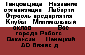 Танцовщица › Название организации ­ Либерти › Отрасль предприятия ­ Клубы › Минимальный оклад ­ 59 000 - Все города Работа » Вакансии   . Ненецкий АО,Вижас д.